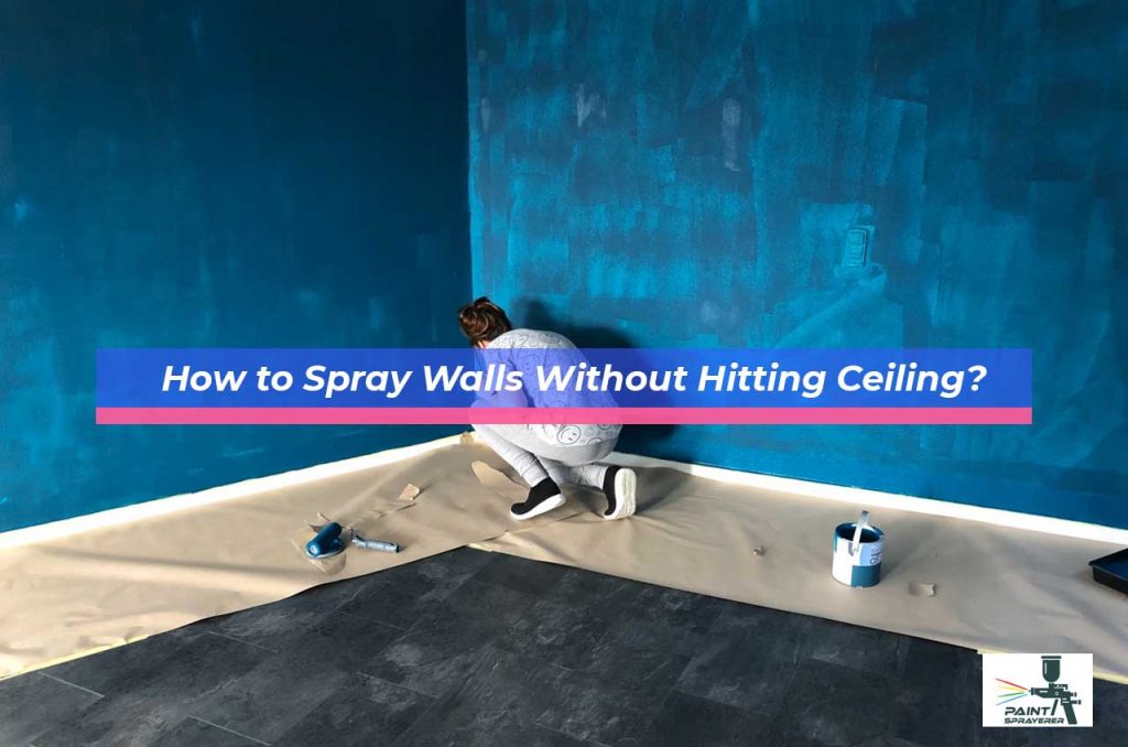 How to Spray Walls Without Hitting Ceiling?